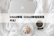 icloud邮箱（icloud邮箱后缀是什么）